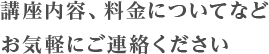 講座内容、料金についてなどお気軽にご連絡ください